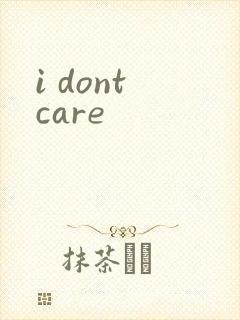 i dont care