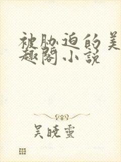 被胁迫的美人笔趣阁小说