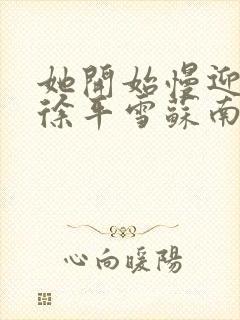 她开始慢迎迎合徐平雪苏南风