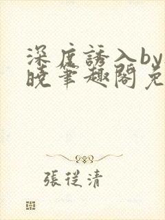 深度诱入by欲晓笔趣阁免费阅读小说