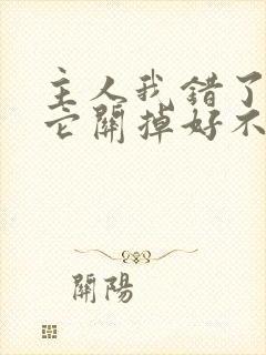 主人我错了请把它关掉好不好