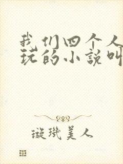 我们四个人换着玩的小说叫什么