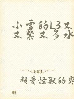 小雪的L3又嫩又紧又多水图