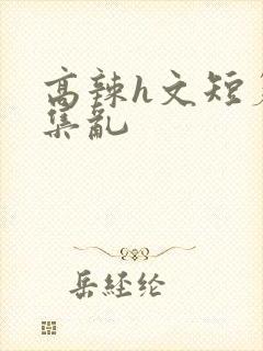 高辣h文短篇合集乱