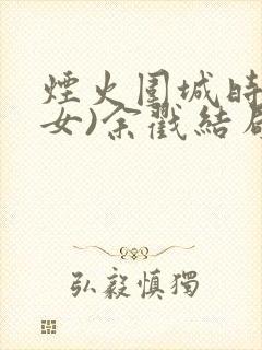烟火围城时(父女)余戳结局