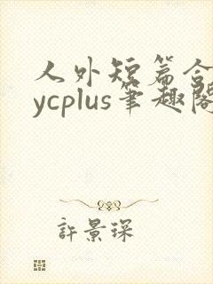 人外短篇合集bycplus笔趣阁