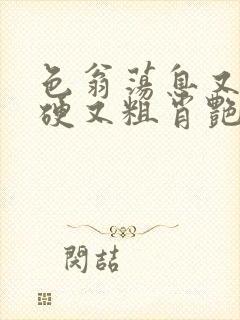 色翁荡息又大又硬又粗肖艳