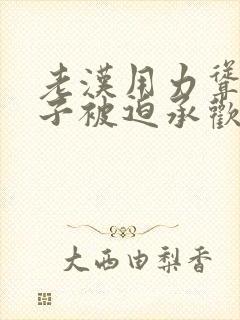 老汉用力耸动仙子被迫承欢高h文