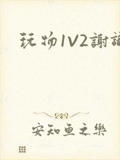 玩物1V2谢识