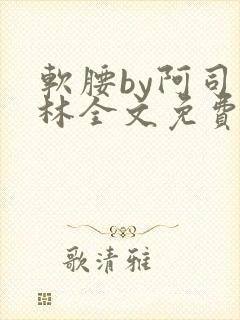 软腰by阿司匹林全文免费阅读
