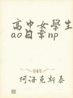 高中女学生挨cao日常np