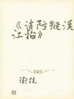 《消防糙汉vs江怡》