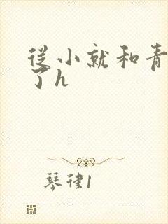 从小就和青梅做了h