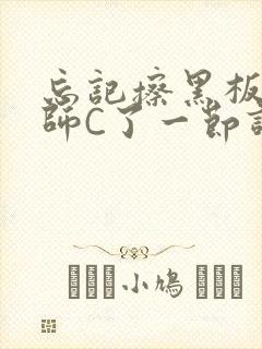 忘记擦黑板被老师C了一节课