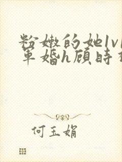 粉嫩的她1v1军婚h顾时视频封面