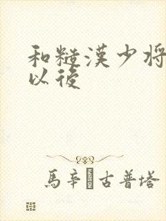 和糙汉少将闪婚以后