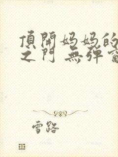 顶开妈妈的生命之门 无弹窗