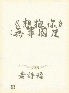 《想抱你》作者:无罪国度