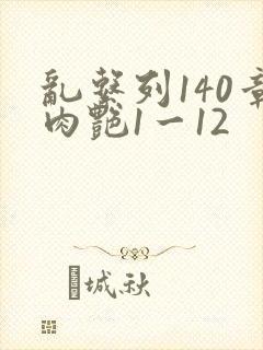 乱系列140章肉艳1一12