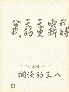 公天天吃我奶躁我的更新时间