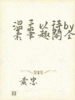 温柔以待by吃素笔趣阁全文免费阅读