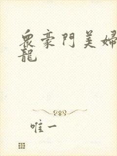 众豪门美妇吞巨龙