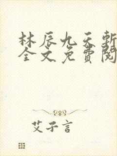 林辰九天斩神诀全文免费阅读笔趣阁