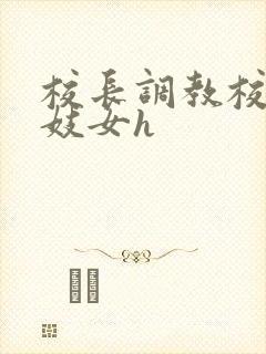 校长调教校花成妓女h