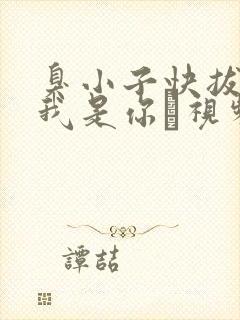 臭小子快拔出来我是你嫲视频