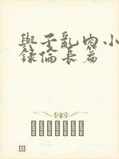 与子乱肉小说目录伦长篇