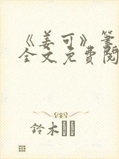 《姜可》笔趣阁全文免费阅读