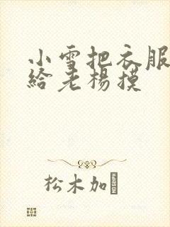 小雪把衣服解开给老杨摸