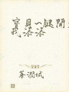 宝贝~腿开大点我添添