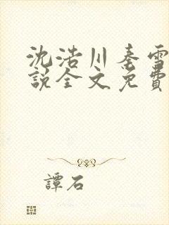 沈浩川秦雪菲小说全文免费笔趣阁