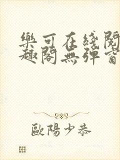 乐可在线阅读笔趣阁无弹窗