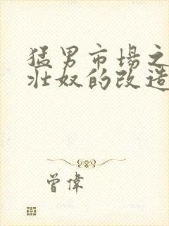 猛男市场之肌肉壮奴的改造