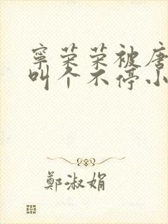 宁荣荣被唐三桶叫个不停小说