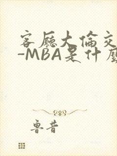客厅大伦交侩H-MBA是什么
