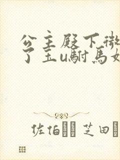 公主殿下微臣馋了玉u驸马姓傅