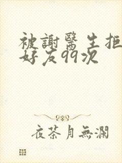 被谢医生拒绝加好友99次