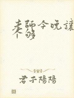 老师今晚让你爽个够