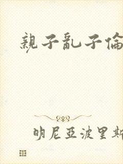 亲子乱子伦系列