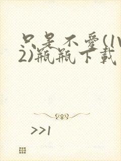 只是不爱(1V2)瓶瓶下载