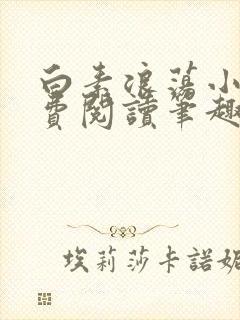 白素浪荡小说免费阅读笔趣阁