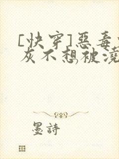 [快穿]恶毒炮灰不想被浇灌