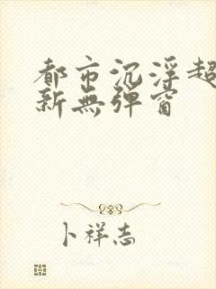 都市沉浮超前最新无弹窗