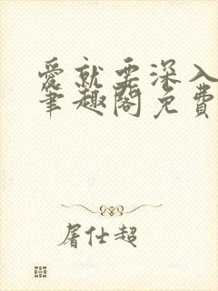 爱就要深入浅出笔趣阁免费阅读