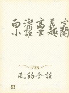 白洁高义完整版小说笔趣阁在线阅读