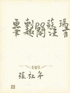 鱼刺po苏玛丽笔趣阁没有拼音