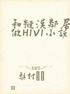 和糙汉邻居男友做H1V1小说